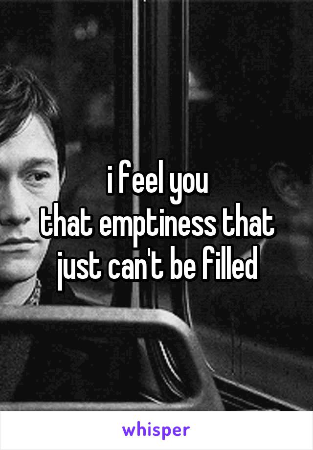 i feel you
that emptiness that just can't be filled