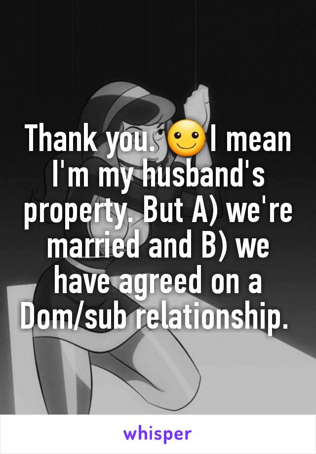 Thank you. ☺I mean I'm my husband's property. But A) we're married and B) we have agreed on a Dom/sub relationship. 