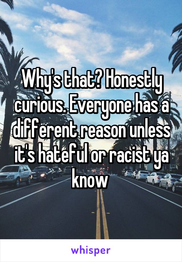 Why's that? Honestly curious. Everyone has a different reason unless it's hateful or racist ya know 