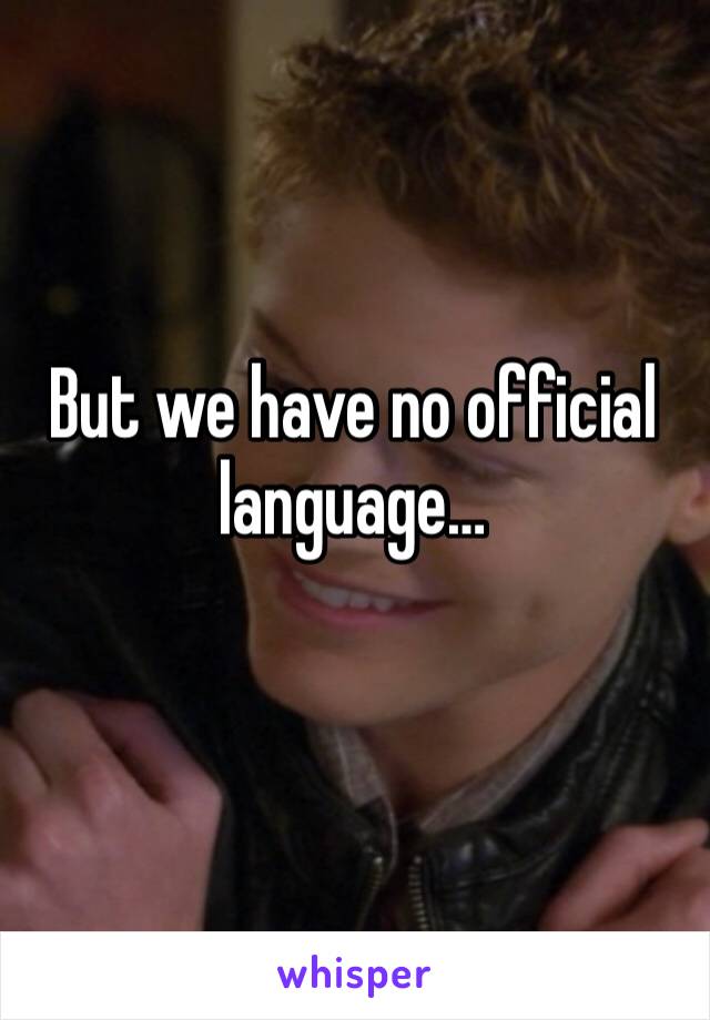 But we have no official language…
