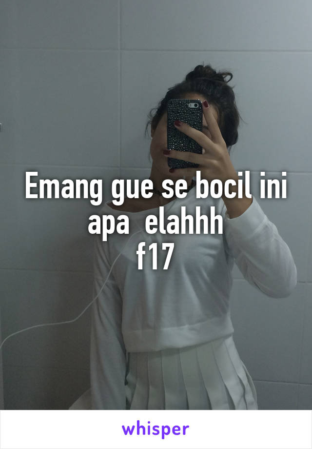 Emang gue se bocil ini apa  elahhh
f17