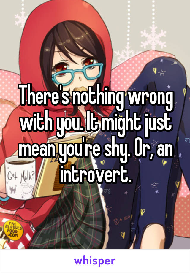 There's nothing wrong with you. It might just mean you're shy. Or, an introvert.