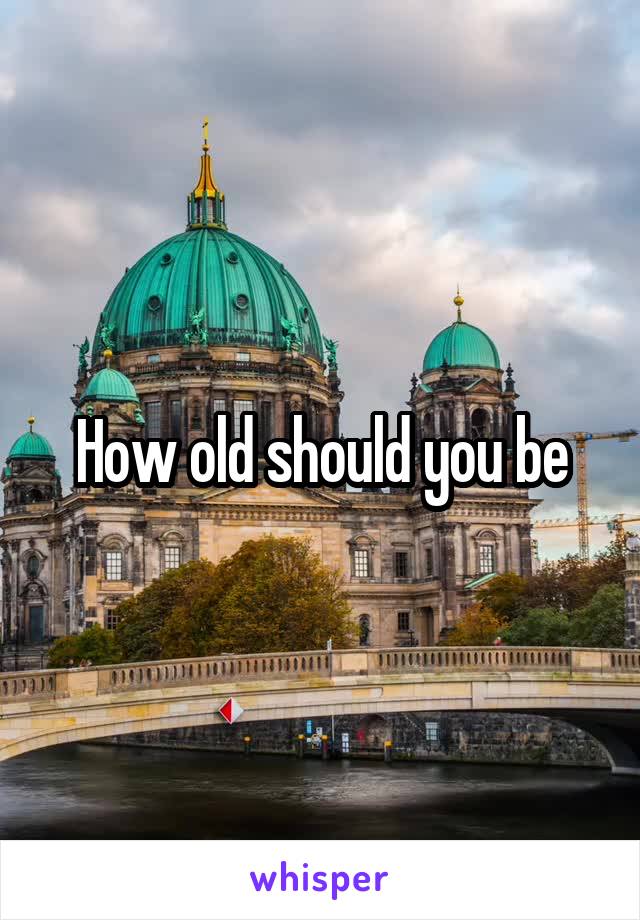 How old should you be