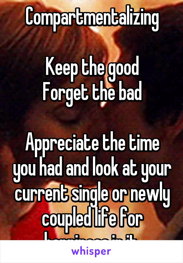 Compartmentalizing

Keep the good
Forget the bad

Appreciate the time you had and look at your current single or newly coupled life for happiness in it.