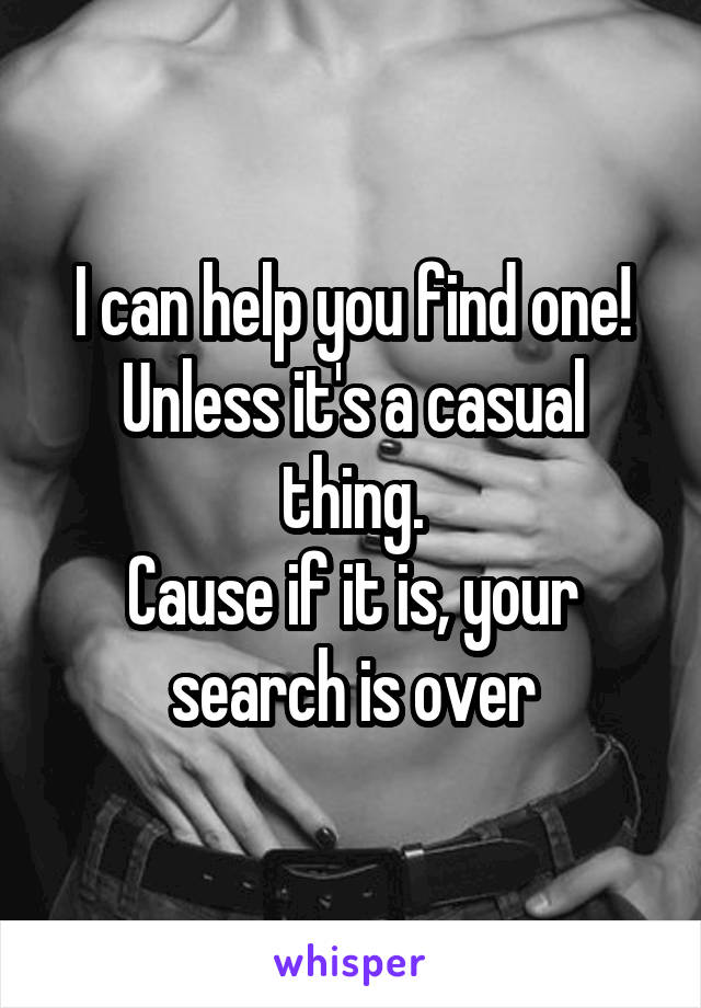 I can help you find one! Unless it's a casual thing.
Cause if it is, your search is over