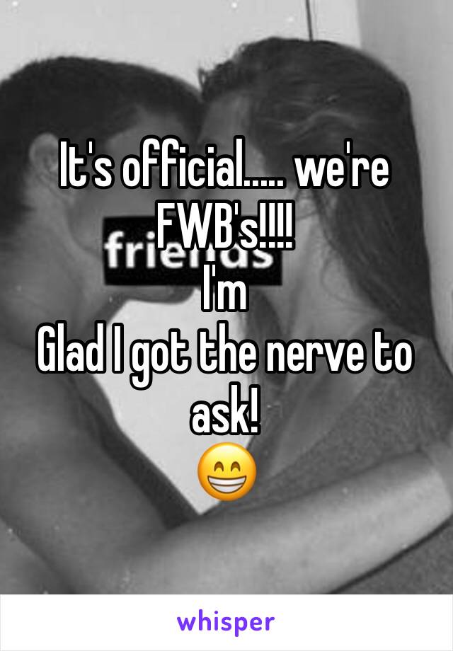 It's official..... we're 
FWB's!!!! 
I'm
Glad I got the nerve to ask! 
😁