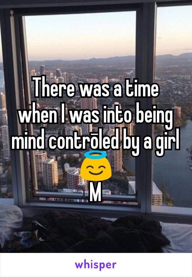 There was a time when I was into being mind contrōled by a girl 😇
M