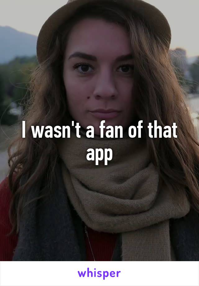 I wasn't a fan of that app