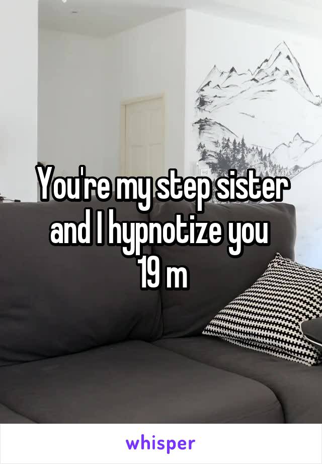 You're my step sister and I hypnotize you 
19 m