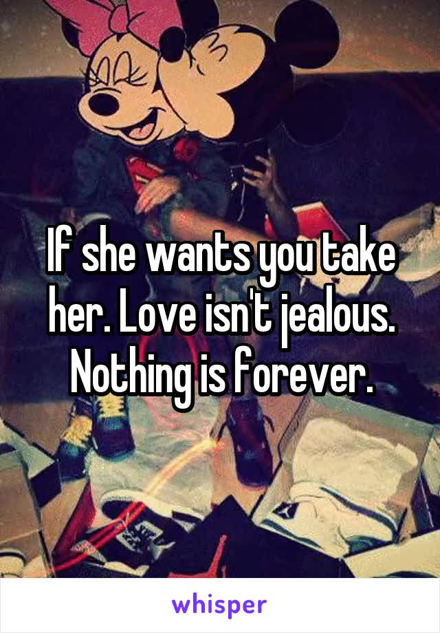 If she wants you take her. Love isn't jealous. Nothing is forever.