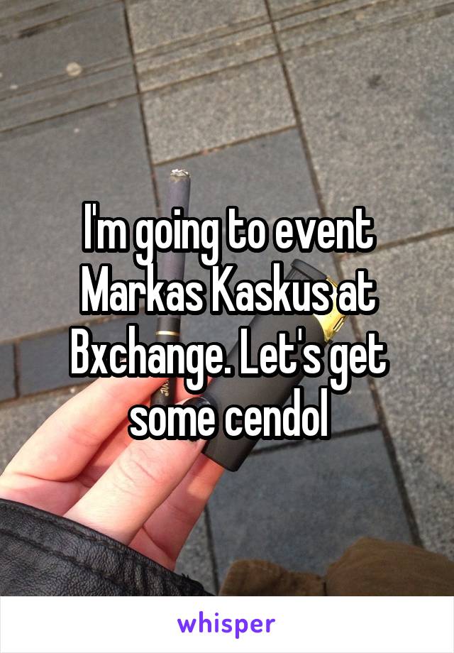 I'm going to event Markas Kaskus at Bxchange. Let's get some cendol