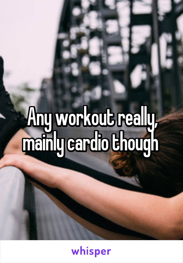 Any workout really, mainly cardio though 