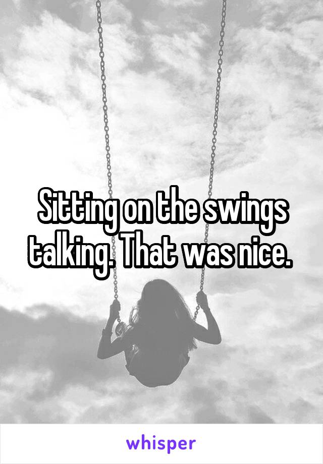 Sitting on the swings talking. That was nice. 