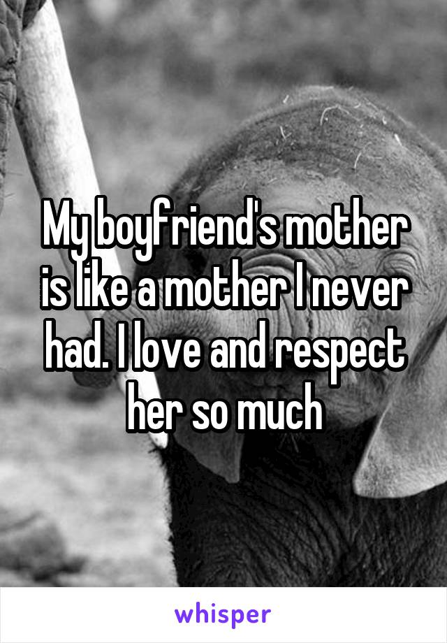 My boyfriend's mother is like a mother I never had. I love and respect her so much