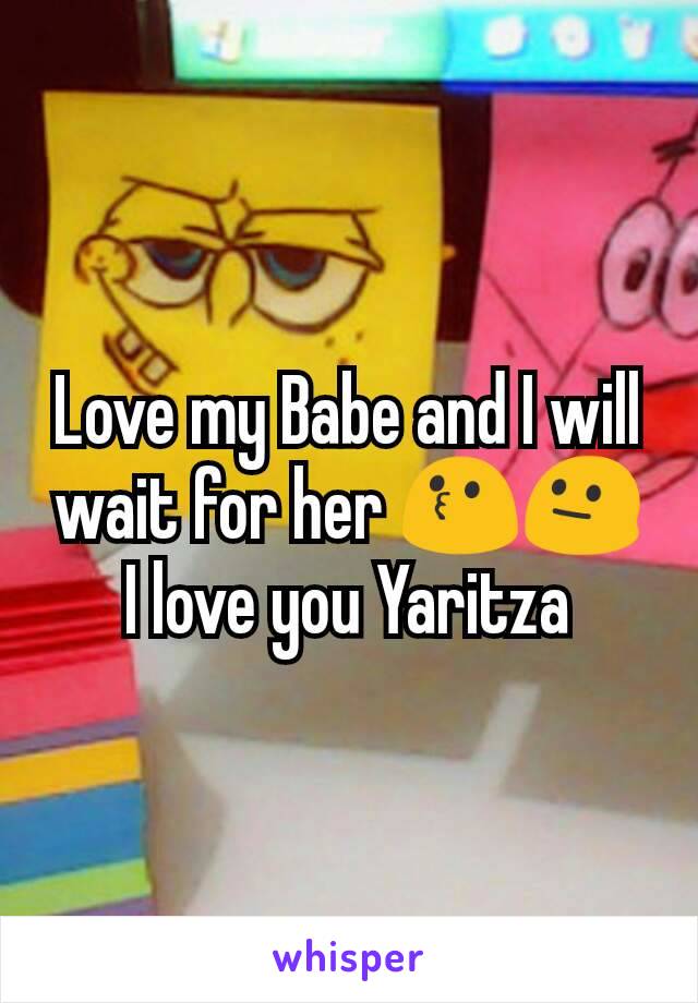 Love my Babe and I will wait for her 😗😐 I love you Yaritza