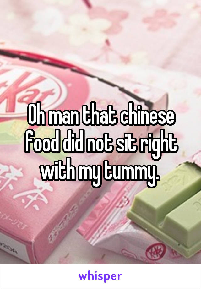 Oh man that chinese food did not sit right with my tummy. 