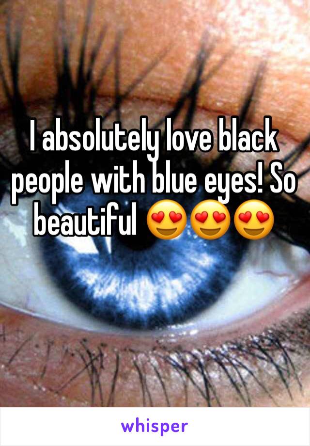 I absolutely love black people with blue eyes! So beautiful 😍😍😍