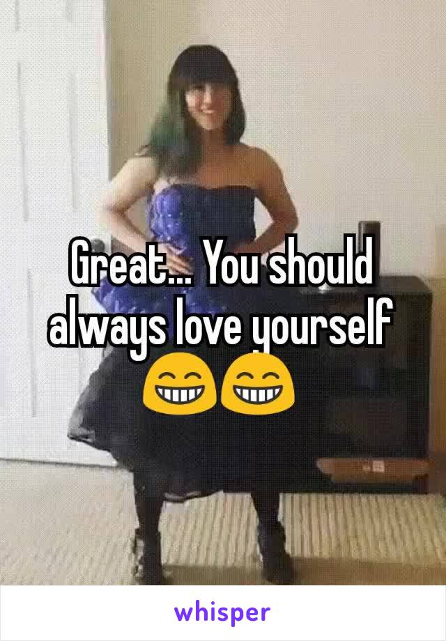 Great... You should always love yourself 😁😁 