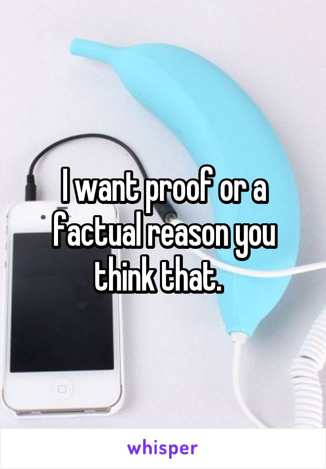 I want proof or a factual reason you think that.  