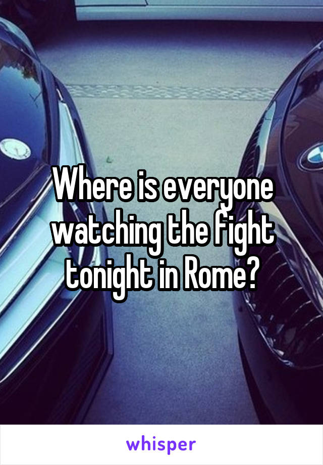 Where is everyone watching the fight tonight in Rome?