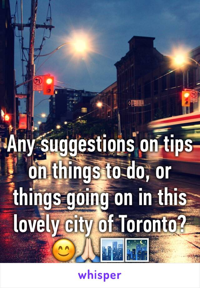 Any suggestions on tips on things to do, or things going on in this lovely city of Toronto? 😊🙏🏻🏙🌃