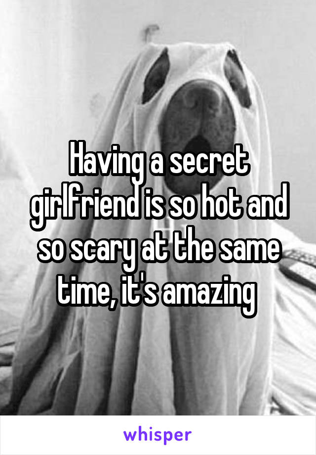 Having a secret girlfriend is so hot and so scary at the same time, it's amazing 