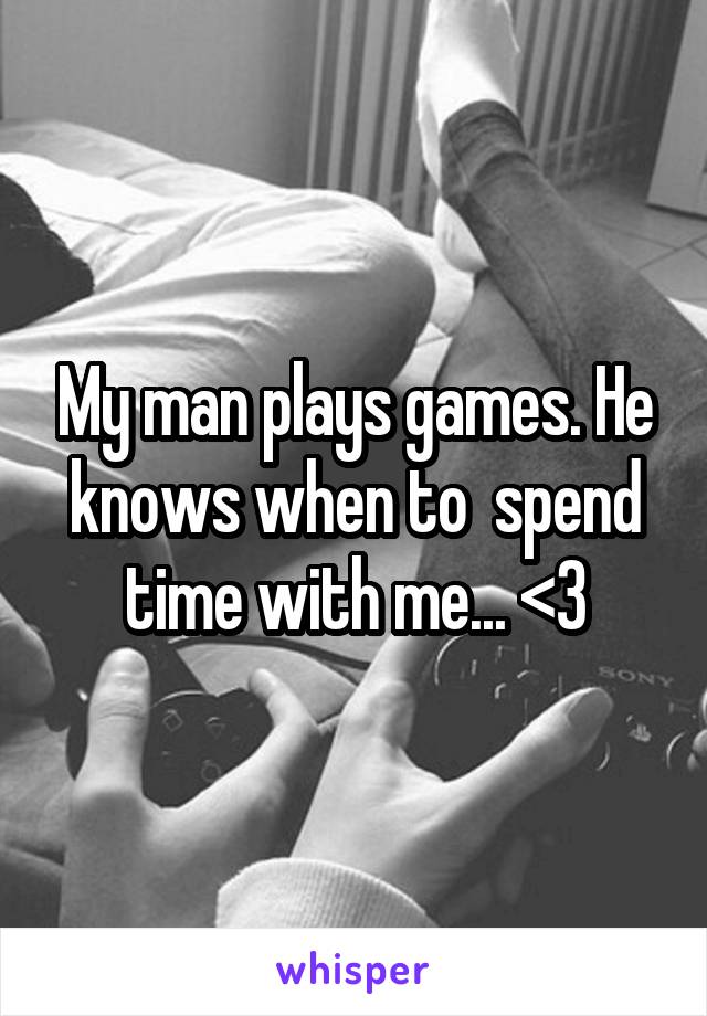 My man plays games. He knows when to  spend time with me... <3