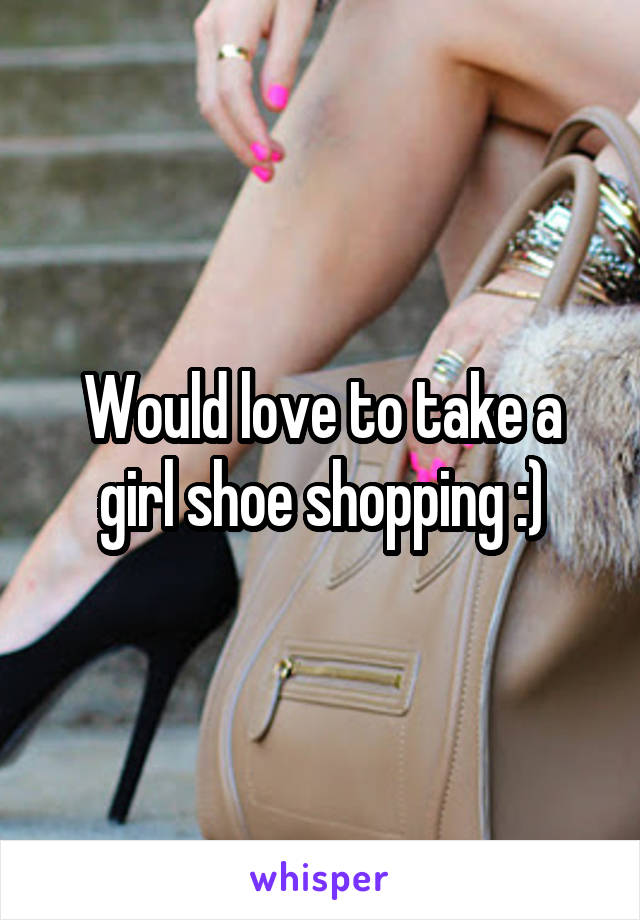 Would love to take a girl shoe shopping :)