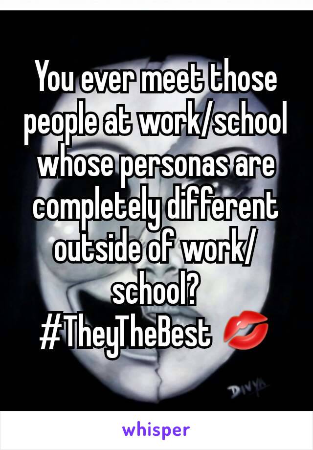 You ever meet those people at work/school whose personas are completely different outside of work/school?
#TheyTheBest 💋
