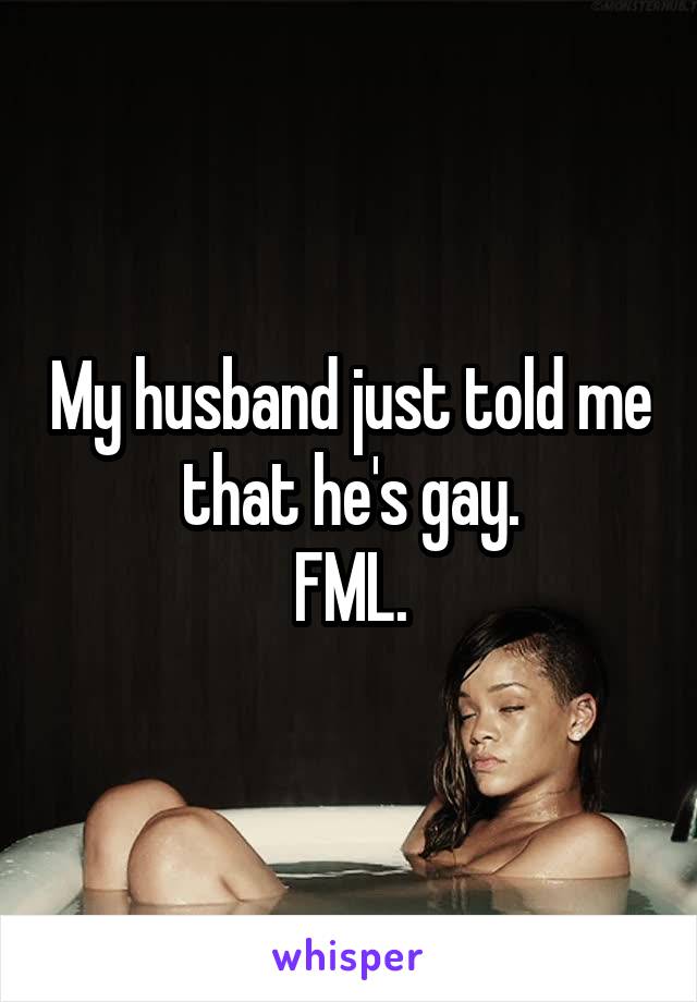 My husband just told me that he's gay.
FML.