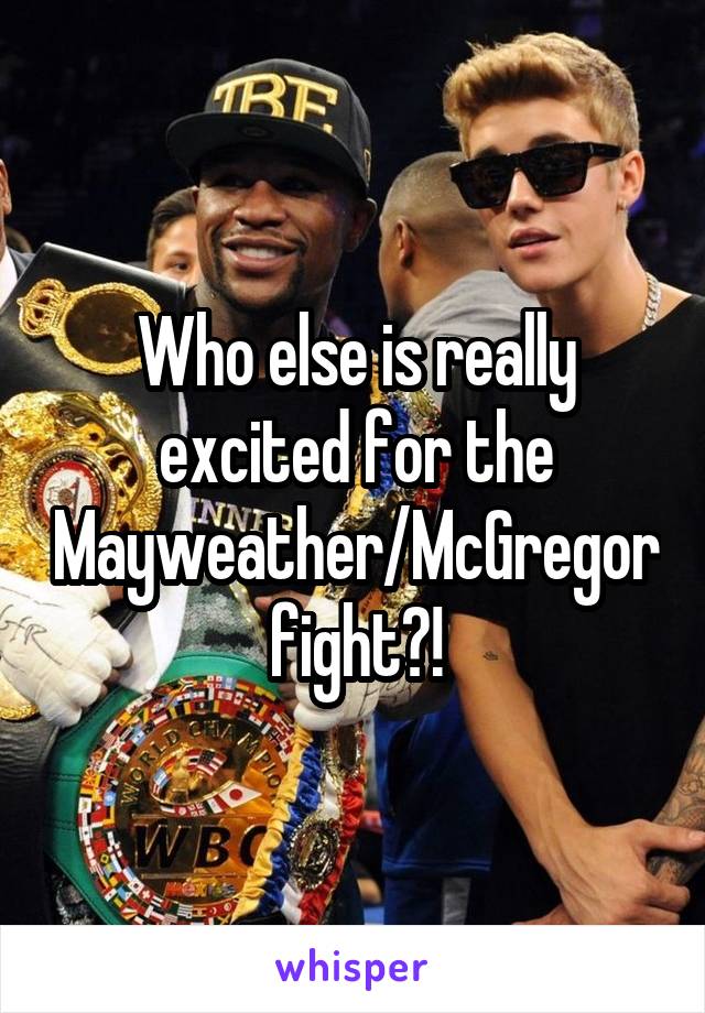 Who else is really excited for the Mayweather/McGregor fight?!