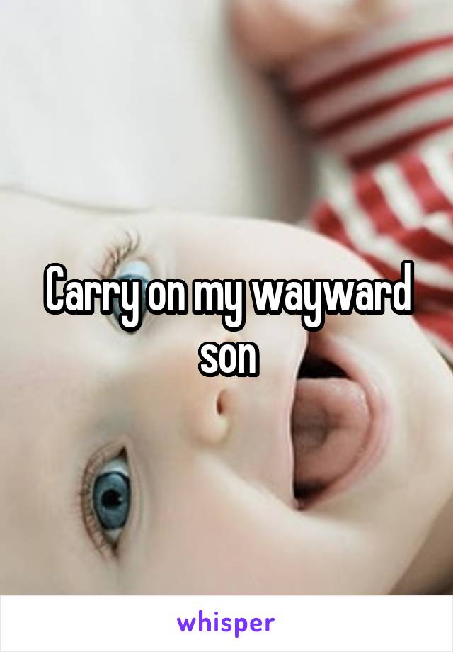 Carry on my wayward son