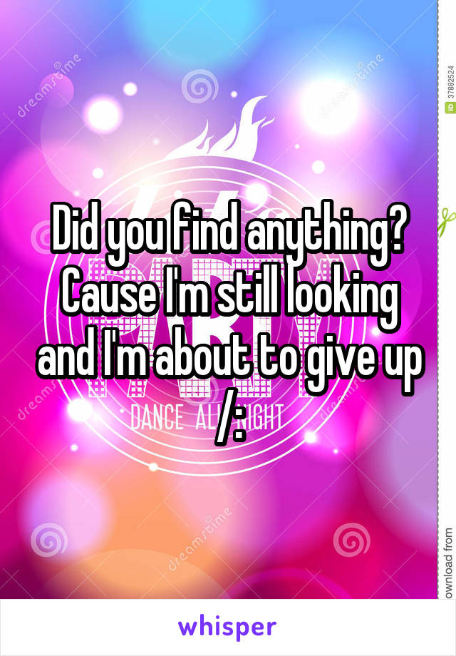 Did you find anything? Cause I'm still looking and I'm about to give up /: