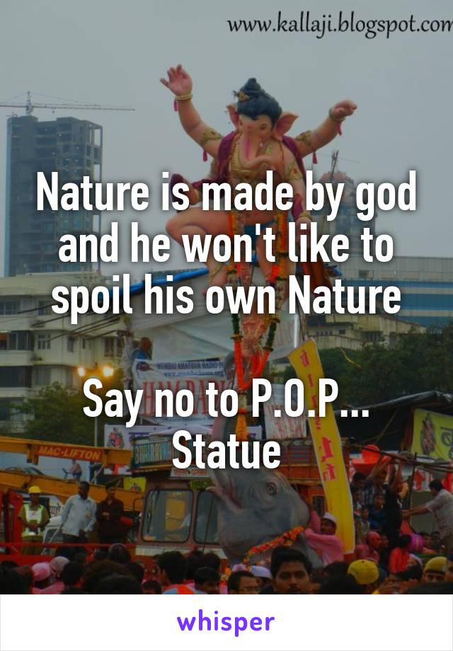 Nature is made by god and he won't like to spoil his own Nature

Say no to P.O.P...
Statue