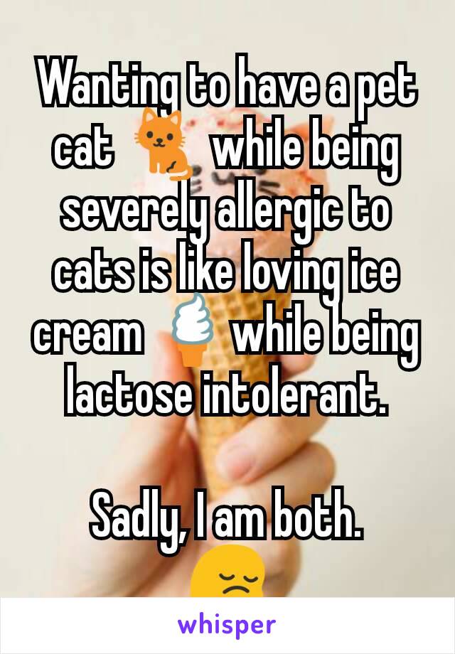 Wanting to have a pet cat 🐈 while being severely allergic to cats is like loving ice cream 🍦while being lactose intolerant.

Sadly, I am both.
😔