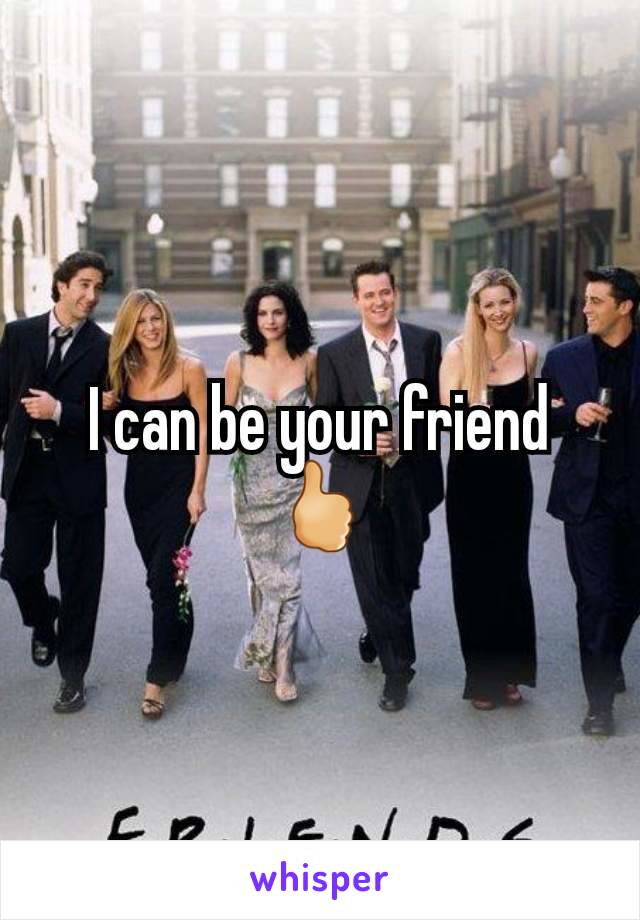 I can be your friend 🖒