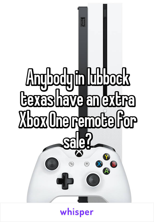 Anybody in lubbock texas have an extra Xbox One remote for sale?