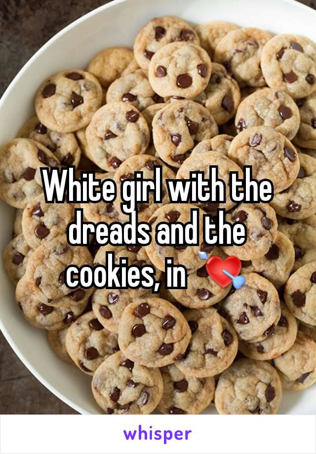 White girl with the dreads and the cookies, in 💘