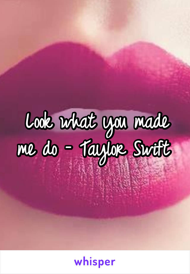 Look what you made me do - Taylor Swift 