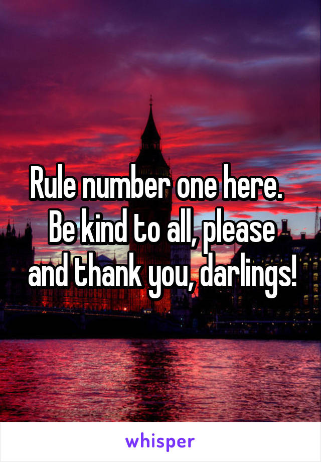 Rule number one here.  
Be kind to all, please and thank you, darlings!