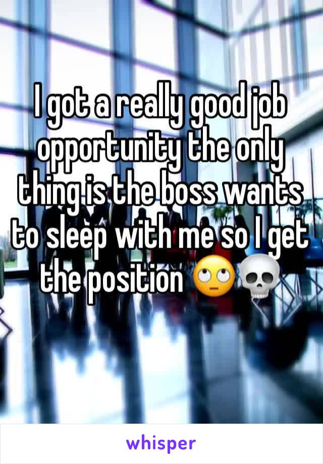 I got a really good job opportunity the only thing is the boss wants to sleep with me so I get the position 🙄💀