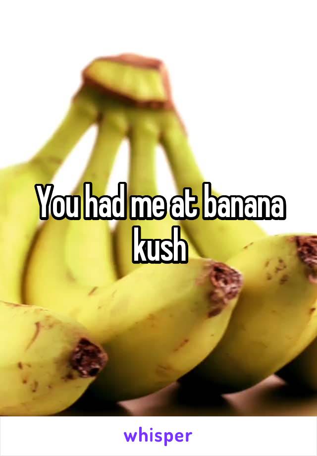 You had me at banana kush