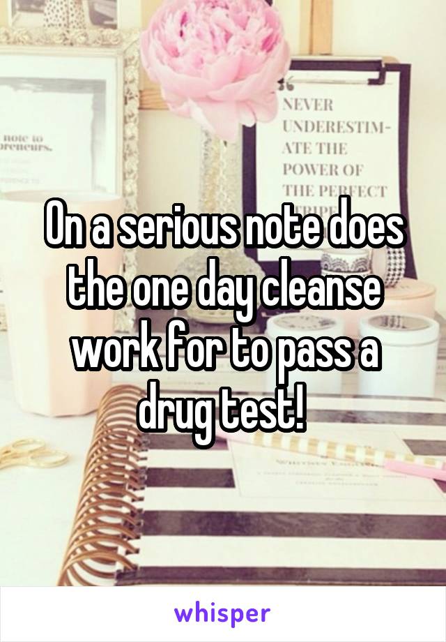 On a serious note does the one day cleanse work for to pass a drug test! 