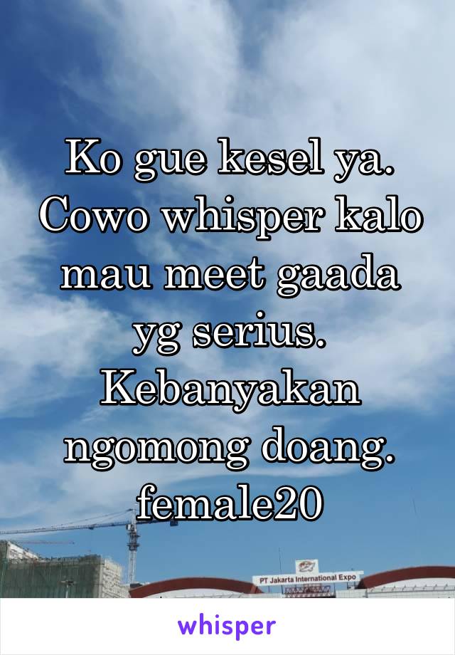 Ko gue kesel ya. Cowo whisper kalo mau meet gaada yg serius. Kebanyakan ngomong doang. female20