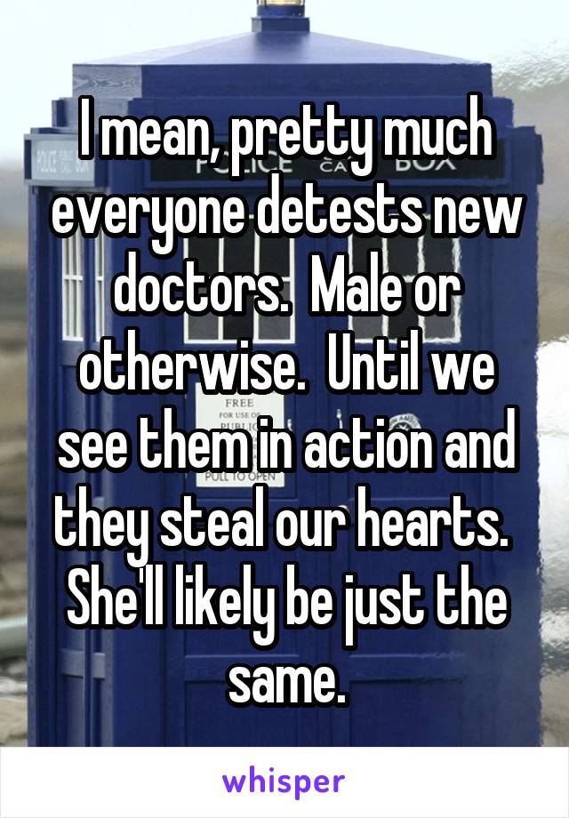 I mean, pretty much everyone detests new doctors.  Male or otherwise.  Until we see them in action and they steal our hearts.  She'll likely be just the same.