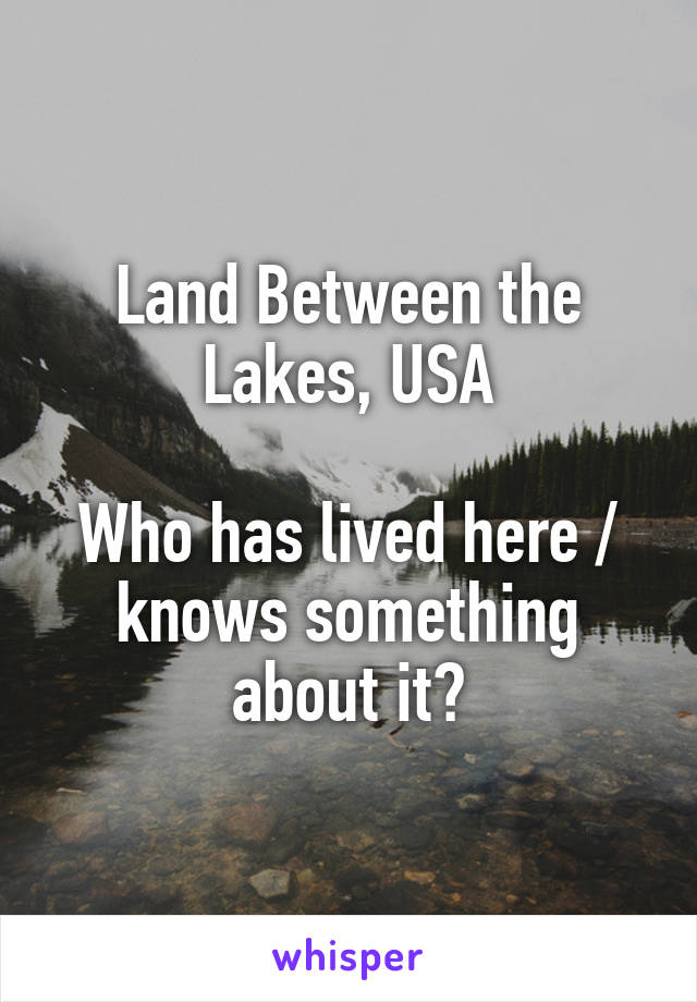 Land Between the Lakes, USA

Who has lived here / knows something about it?