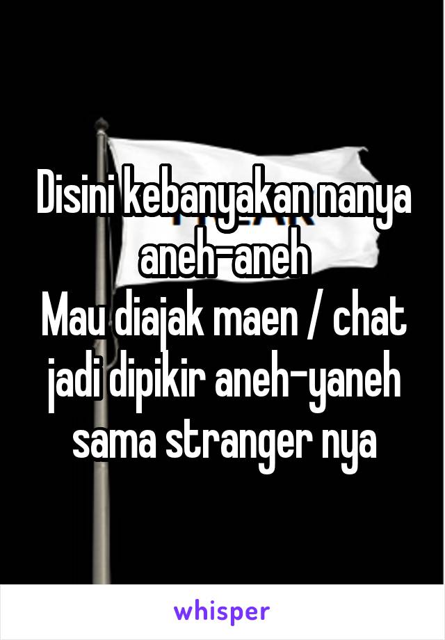 Disini kebanyakan nanya aneh-aneh
Mau diajak maen / chat jadi dipikir aneh-yaneh sama stranger nya