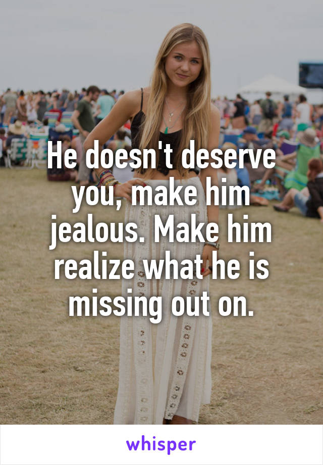 He doesn't deserve you, make him jealous. Make him realize what he is missing out on.