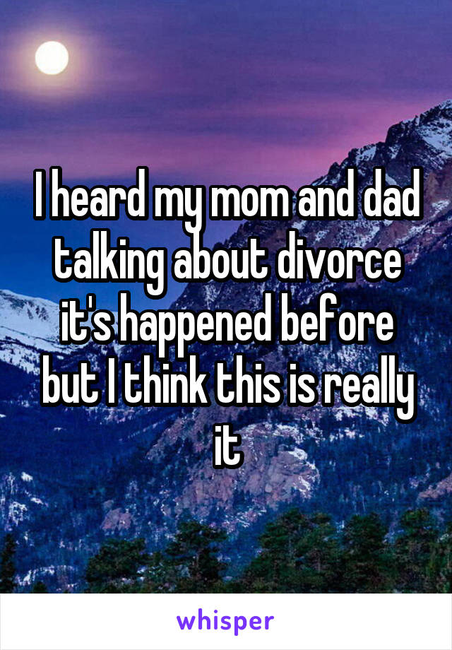 I heard my mom and dad talking about divorce it's happened before but I think this is really it