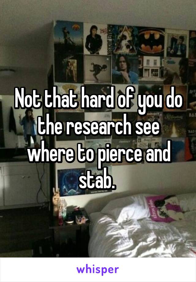 Not that hard of you do the research see where to pierce and stab. 